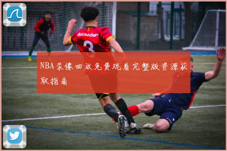 NBA录像回放免费观看完整版资源获取指南