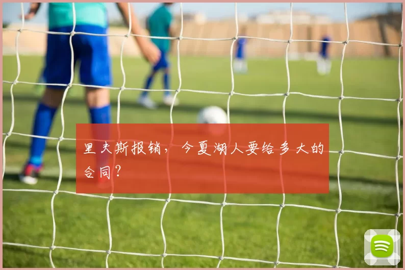 里夫斯报销,今夏湖人要给多大的合同?