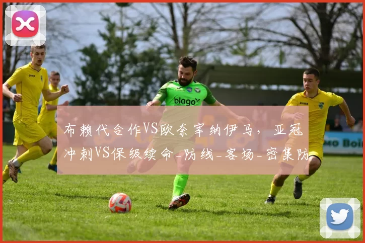 布赖代合作VS欧奈宰纳伊马,亚冠冲刺VS保级续命_防线_客场_密集防守