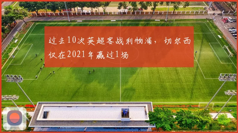 过去10次英超客战利物浦，切尔西仅在2021年赢过1场