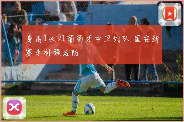 身高1米91葡萄牙中卫到队 国安新赛季补强后防