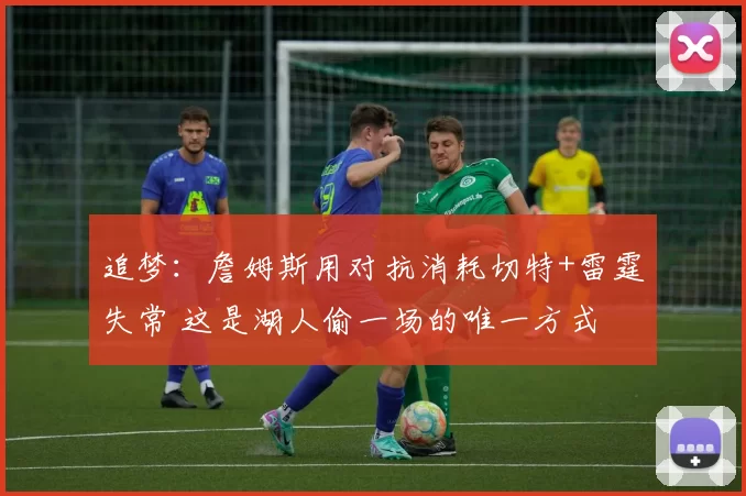 追梦：詹姆斯用对抗消耗切特+雷霆失常 这是湖人偷一场的唯一方式