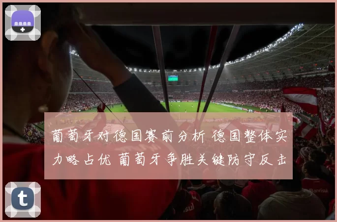 葡萄牙对德国赛前分析 德国整体实力略占优 葡萄牙争胜关键防守反击
