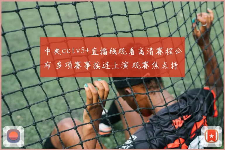 中央cctv5+直播线观看高清赛程公布 多项赛事接连上演 观赛焦点持续升温