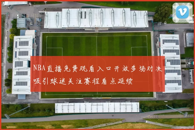 NBA直播免费观看入口开放多场对决吸引球迷关注赛程看点延续