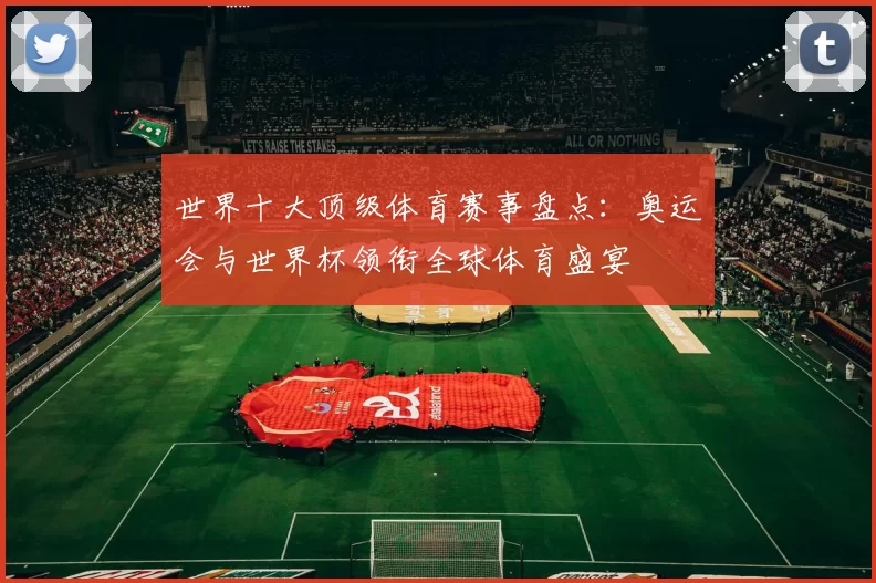 世界十大顶级体育赛事盘点：奥运会与世界杯领衔全球体育盛宴