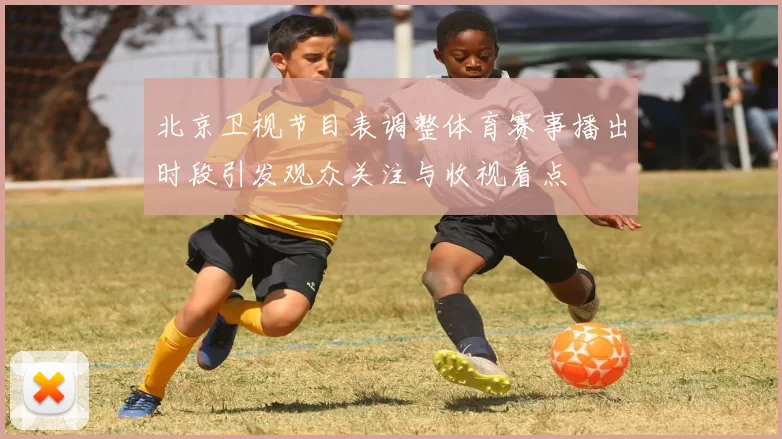 北京卫视节目表调整体育赛事播出时段引发观众关注与收视看点