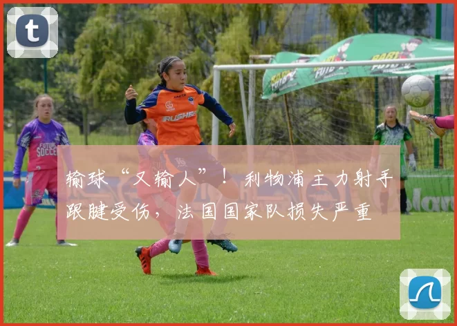 输球“又输人”！利物浦主力射手跟腱受伤，法国国家队损失严重
