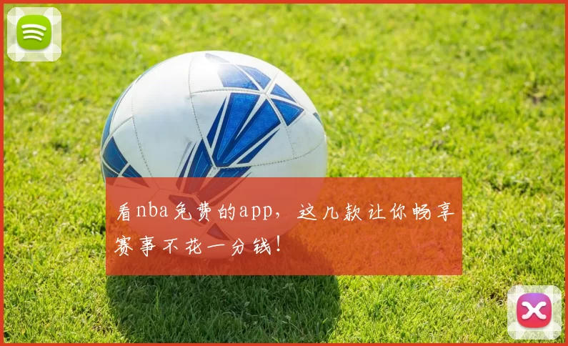 看nba免费的app，这几款让你畅享赛事不花一分钱！