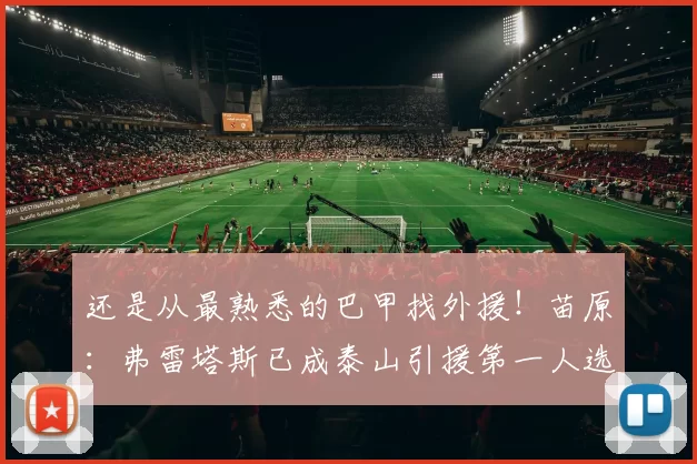 还是从最熟悉的巴甲找外援!苗原:弗雷塔斯已成泰山引援第一人选