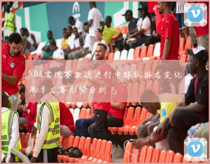 NBA常规赛激战进行中球队排名变化及季后赛形势分析