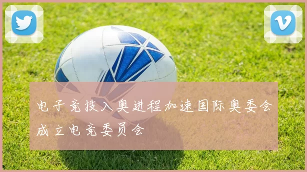 电子竞技入奥进程加速国际奥委会成立电竞委员会