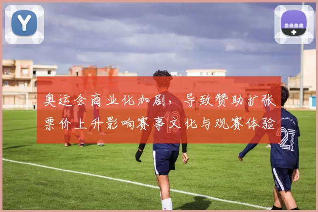 奥运会商业化加剧，导致赞助扩张票价上升影响赛事文化与观赛体验