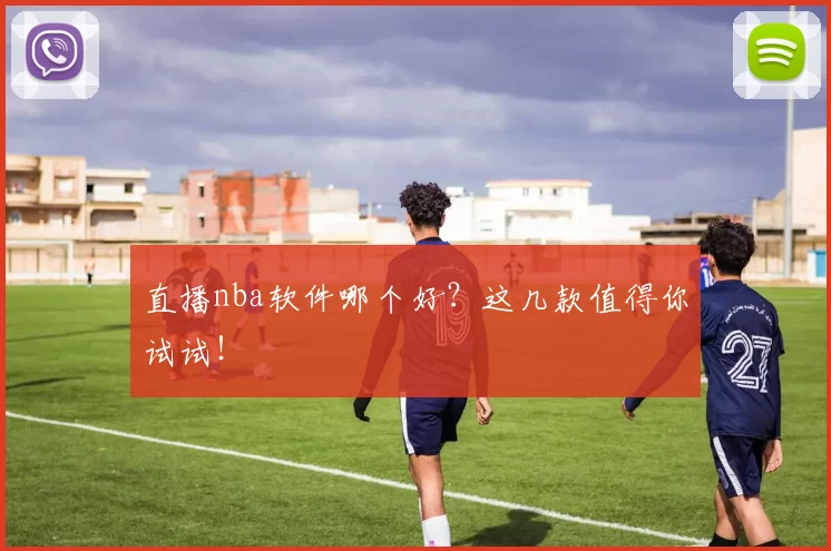 直播nba软件哪个好？这几款值得你试试！