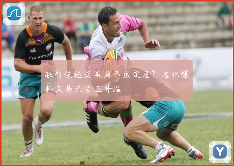 独行侠送走浓眉已成定居?名记爆料交易流言正升温