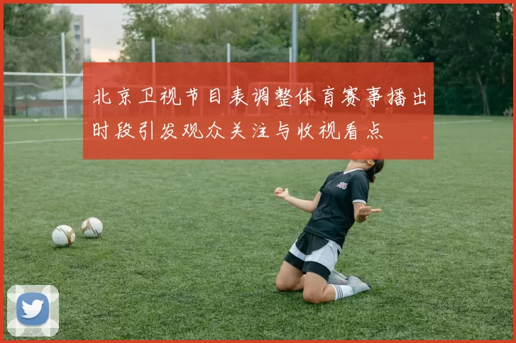 北京卫视节目表调整体育赛事播出时段引发观众关注与收视看点