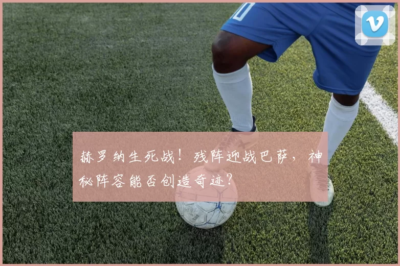 赫罗纳生死战！残阵迎战巴萨，神秘阵容能否创造奇迹？