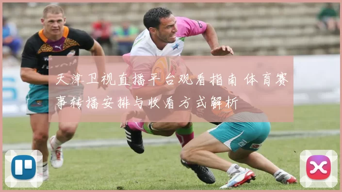 天津卫视直播平台观看指南 体育赛事转播安排与收看方式解析
