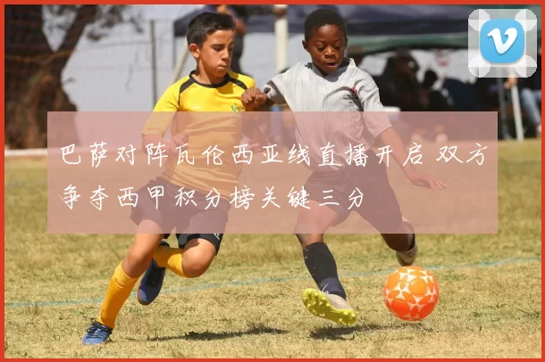 巴萨对阵瓦伦西亚线直播开启 双方争夺西甲积分榜关键三分