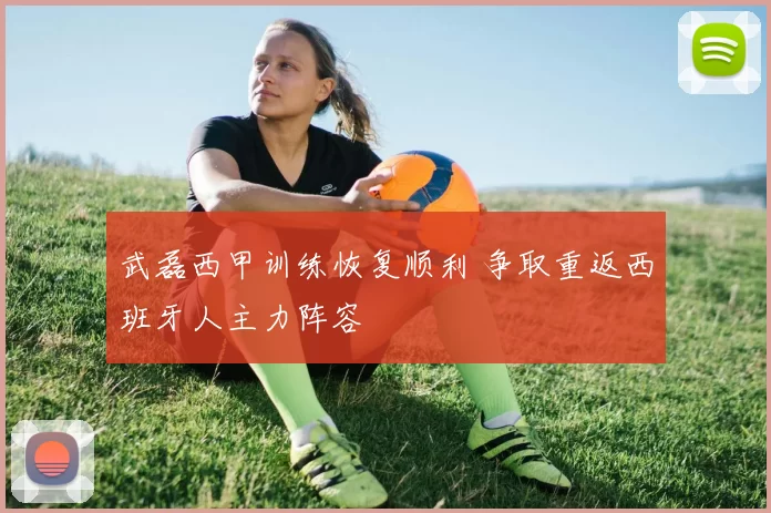 武磊西甲训练恢复顺利 争取重返西班牙人主力阵容