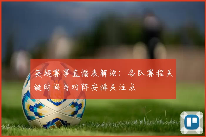 英超赛事直播表解读：各队赛程关键时间与对阵安排关注点