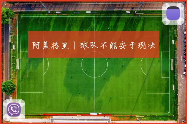 阿莱格里丨球队不能安于现状