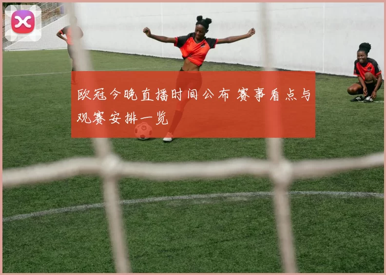 欧冠今晚直播时间公布 赛事看点与观赛安排一览