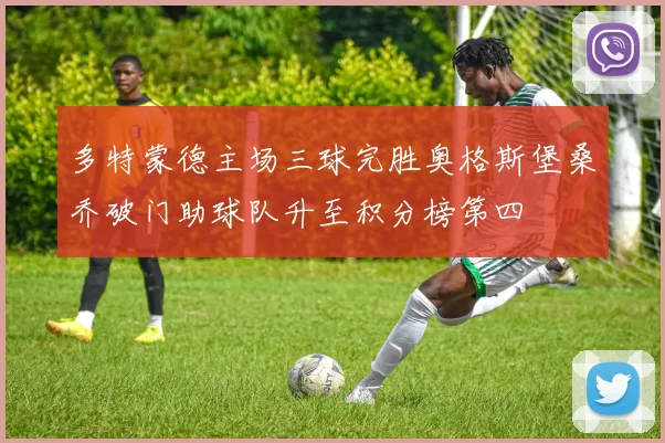 多特蒙德主场三球完胜奥格斯堡桑乔破门助球队升至积分榜第四