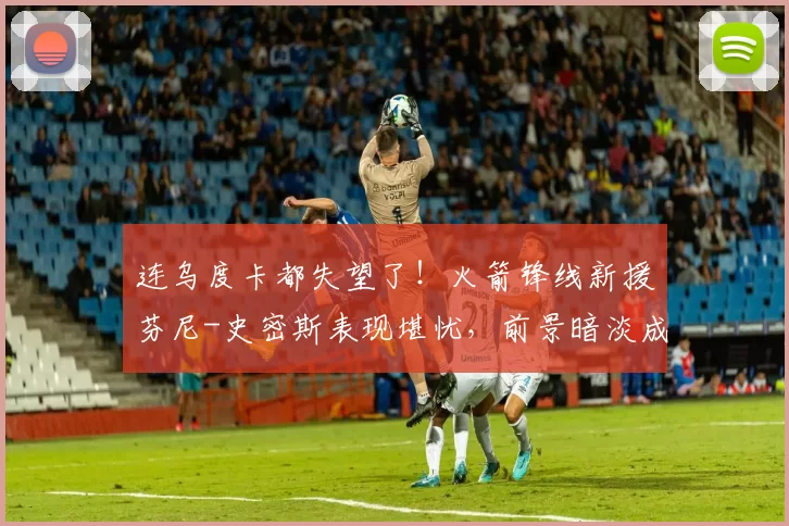 连乌度卡都失望了！火箭锋线新援芬尼-史密斯表现堪忧，前景暗淡成定局？_1_NBA_湖人