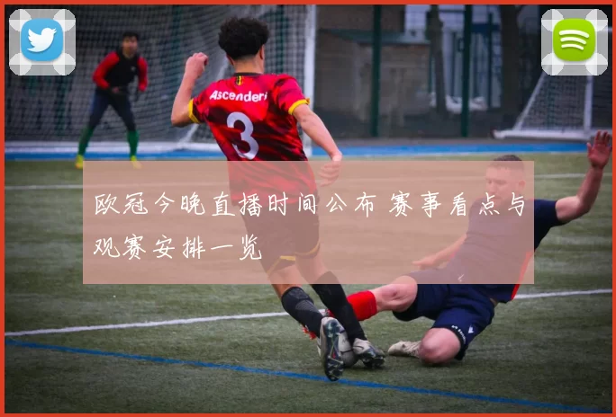 欧冠今晚直播时间公布 赛事看点与观赛安排一览