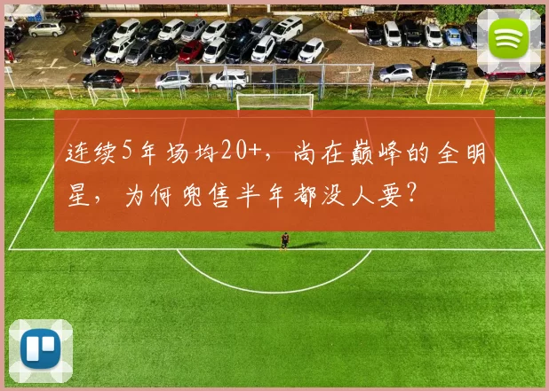 连续5年场均20+，尚在巅峰的全明星，为何兜售半年都没人要？