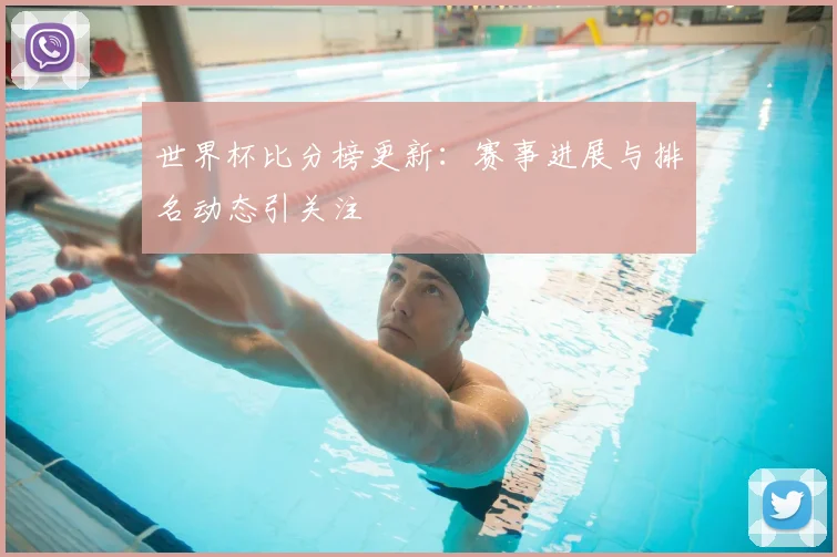世界杯比分榜更新：赛事进展与排名动态引关注