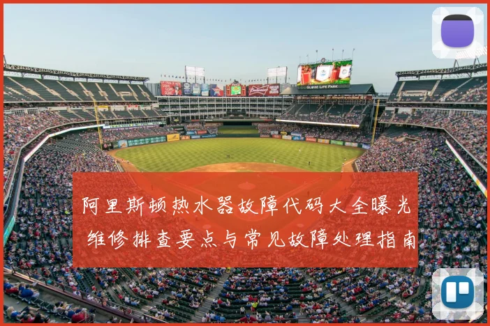 阿里斯顿热水器故障代码大全曝光 维修排查要点与常见故障处理指南