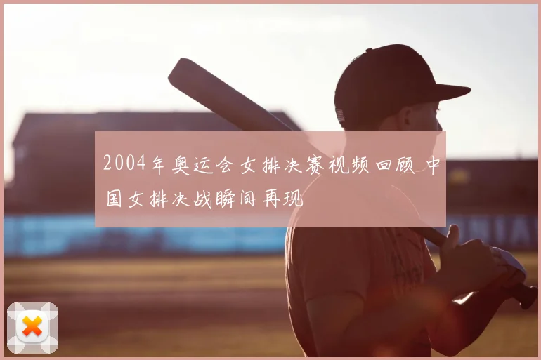 2004年奥运会女排决赛视频回顾 中国女排决战瞬间再现
