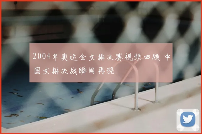 2004年奥运会女排决赛视频回顾 中国女排决战瞬间再现