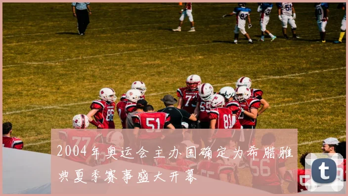 2004年奥运会主办国确定为希腊雅典夏季赛事盛大开幕