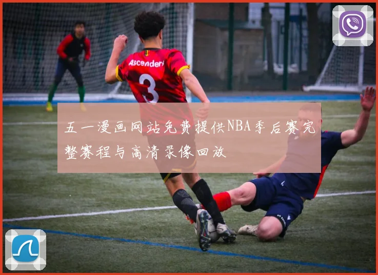 五一漫画网站免费提供NBA季后赛完整赛程与高清录像回放