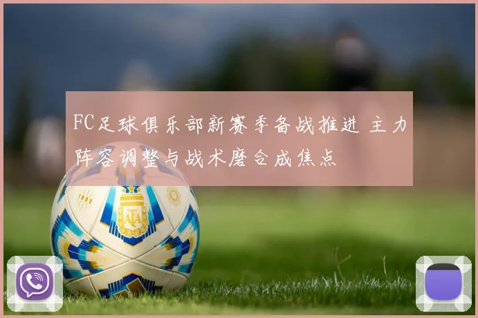FC足球俱乐部新赛季备战推进 主力阵容调整与战术磨合成焦点