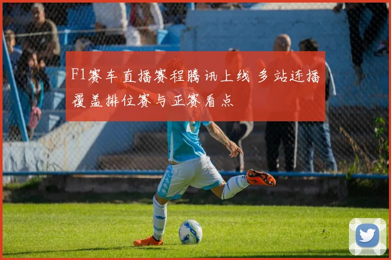 F1赛车直播赛程腾讯上线 多站连播覆盖排位赛与正赛看点