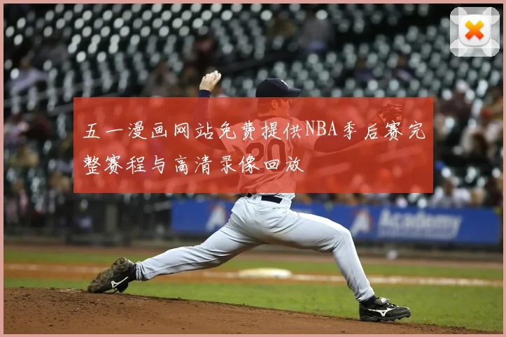 五一漫画网站免费提供NBA季后赛完整赛程与高清录像回放